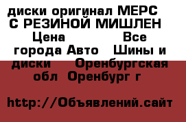 диски оригинал МЕРС 211С РЕЗИНОЙ МИШЛЕН › Цена ­ 40 000 - Все города Авто » Шины и диски   . Оренбургская обл.,Оренбург г.